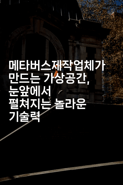 메타버스제작업체가 만드는 가상공간, 눈앞에서 펼쳐지는 놀라운 기술력2-지니지니